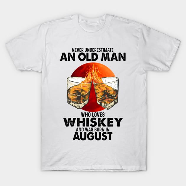 Never Underestimate An Old August Man Who Loves Whiskey T-Shirt by trainerunderline